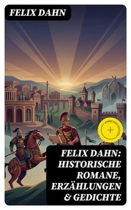 Felix Dahn: Historische Romane, Erzählungen &amp; Gedichte