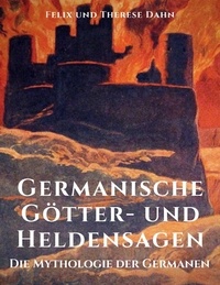 Felix Dahn et Therese Dahn - Germanische Götter- und Heldensagen - Die Mythologie der Germanen.