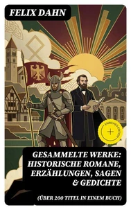 Gesammelte Werke: Historische Romane, Erzählungen, Sagen &amp; Gedichte (Über 200 Titel in einem Buch)