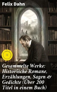 Gesammelte Werke: Historische Romane, Erzählungen, Sagen &amp; Gedichte (Über 200 Titel in einem Buch)