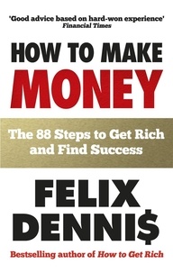 Felix Dennis - How to Make Money - The 88 Steps to Get Rich and Find Success.