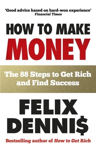 Felix Dennis - How to Make Money - The 88 Steps to Get Rich and Find Success.