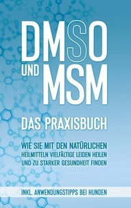 Felix Dreier - DMSO und MSM - Das Praxisbuch - Wie Sie mit den natürlichen Heilmitteln vielfältige Leiden heilen und zu starker Gesundheit finden - inkl. Anwendungstipps bei Hunden.