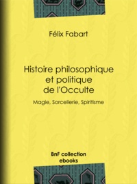 Félix Fabart et Nicolas Camille Flammarion - Histoire philosophique et politique de l'Occulte - Magie, Sorcellerie, Spiritisme.