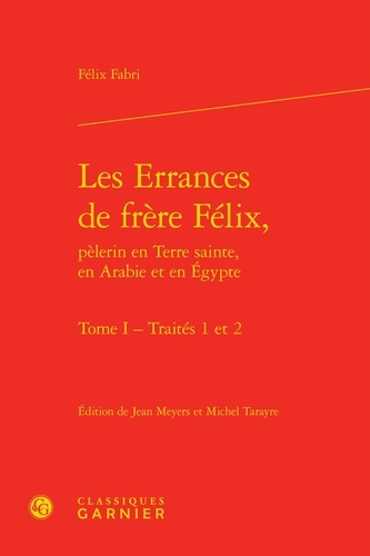 Félix Fabri - Les Errances de Frère Félix, pèlerin en Terre Sainte, en Arabie et en Egypte Tome 1 : Traités 1 et 2.