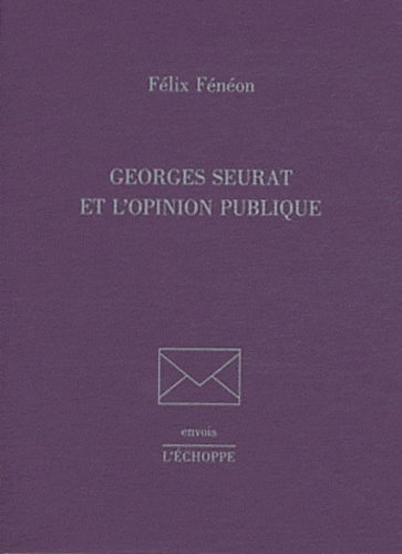 Félix Fénéon - Georges Seurat et l'opinion publique.
