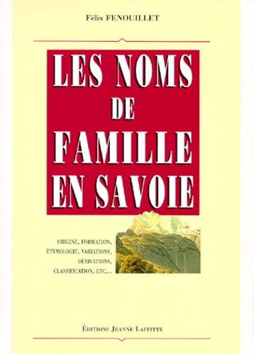 Félix Fenouillet - Les Noms De Famille En Savoie. (Origine, Formation, Etymologie, Variations, Derivations, Classification, Etc.).