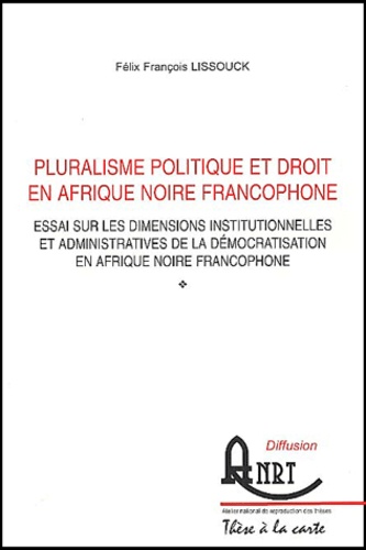 Félix-François Lissouck - Pluralisme politique et droit en Afrique noire francophone - Essai sur les dimensions institutionnelles et administratives de la démocratisation en Afrique noire francophone.