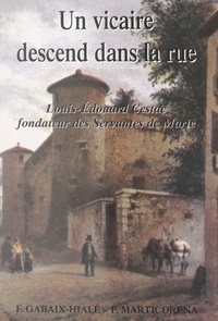 Félix Gabaix-Hialé et Fanny Marticoréna - Un vicaire descend dans la rue : Louis-Édouard Cestac, fondateur des Servantes de Marie.