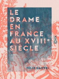Félix Gaiffe - Le Drame en France au XVIIIe siècle.
