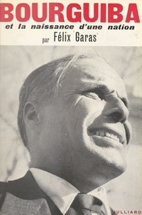 Félix Garas - Bourguiba - Et la naissance d'une nation.