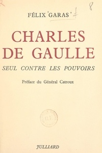 Félix Garas et Georges Catroux - Charles de Gaulle - Seul contre les pouvoirs.