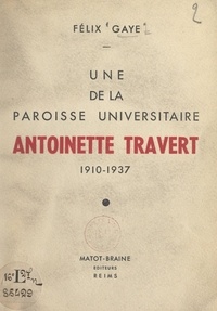 Félix Gaye et Antoine-Marie Cazaux - Une de la paroisse universitaire : Antoinette Travert, 1910-1937.