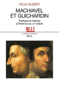 Felix Gilbert - Machiavel et Guichardin - Politique et histoire à Florence au XVIe siècle.