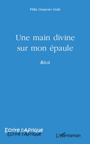 Félix Gnayoro Grah - Une main divine sur mon épaule - Récit.