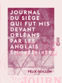 Félix Guillon - Journal du siège qui fut mis devant Orléans par les Anglais en 1428-1429 - Étude historique.