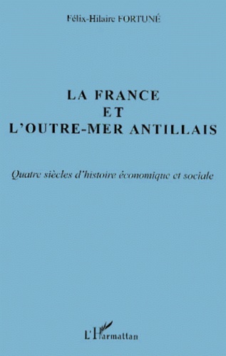 Félix-Hilaire Fortuné - La France Et L'Outre-Mer Antillais. Quatre Siecles D'Histoire Economique Et Sociale.