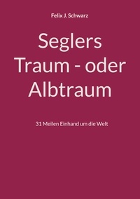 Felix J. Schwarz - Seglers Traum - oder Albtraum - 31 Meilen Einhand um die Welt.