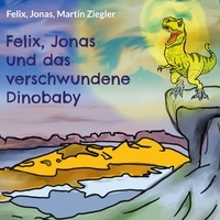 Felix, Jonas Ziegler et Martin Ziegler - Felix, Jonas und das verschwundene Dinobaby.