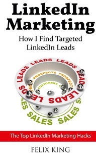 Félix King - LinkedIn Marketing: How I Find Targeted LinkedIn Leads - The Top LinkedIn Marketing Hacks.