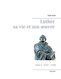 Félix Kuhn - Luther sa vie et son oeuvre - Tome 2, 1521 - 1530.
