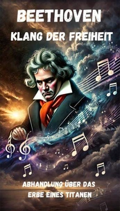 Beethoven - Klang der Freiheit - Abhandlung über das Erbe eines Titanen