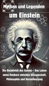 Mythen und Legenden um Einstein - Die Relativität des Genies – Das Leben eines Denkers zwischen Wissenschaft, Philosophie und Verantwortung