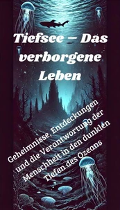 Tiefsee – Das verborgene Leben - Geheimnisse, Entdeckungen und die Verantwortung der Menschheit in den dunklen Tiefen des Ozeans