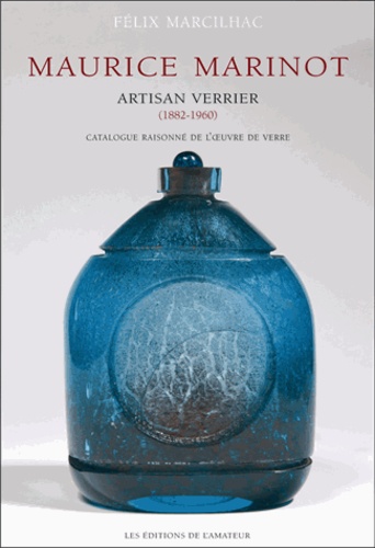 Félix Marcilhac - Maurice Marinot (1882-1960) artisan verrier - Catalogue raisonné de l'oeuvre de verre.