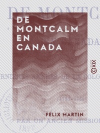 Félix Martín - De Montcalm en Canada - Ou les Dernières Années de la colonie française (1756-1760).