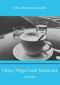 Felix Martin Gutermuth - Chips, Nippel und Abenteuer - Gedichte.