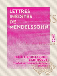 Felix Mendelssohn Bartholdy et Abraham-Auguste Rolland - Lettres inédites de Mendelssohn.