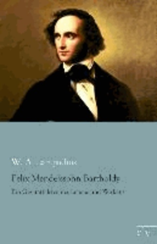 Felix Mendelssohn Bartholdy - Ein Gesamtbild seines Lebens und Wirkens.