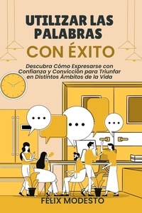  Félix Modesto - Utilizar las Palabras con Éxito: Descubra Cómo Expresarse con Confianza y Convicción para Triunfar en Distintos Ámbitos de la Vida.