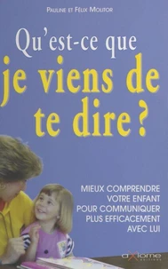 QU'EST-CE QUE JE VIENS DE DIRE ? Mieux comprendre votre enfant pour communiquer plus efficacement avec lui