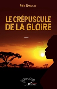 Félix Nankasse - Le crépuscule de la gloire.
