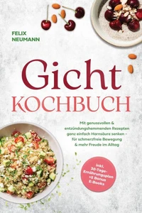 Gicht Kochbuch: Mit genussvollen &amp; entzündungshemmenden Rezepten ganz einfach Harnsäure senken - für schmerzfreie Bewegung &amp; mehr Freude im Alltag - inkl. 30-Tage-Ernährungsplan + 5 Bonus E-Books