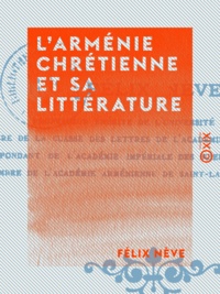 Félix Nève - L'Arménie chrétienne et sa littérature.