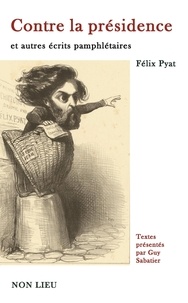 Félix Pyat - Contre la présidence et autres écrits pamphlétaires.