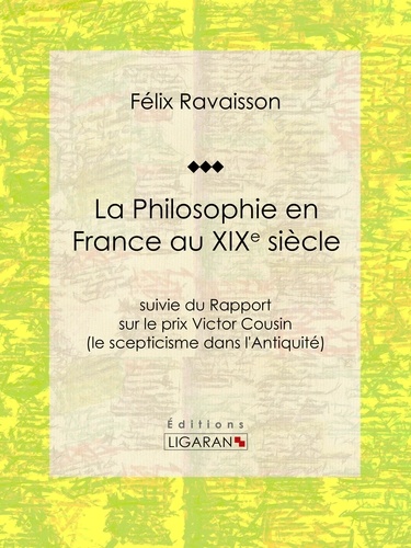  Félix Ravaisson et  Ligaran - La Philosophie en France au XIXe siècle - Suivie du Rapport sur le prix Victor Cousin (le scepticisme dans l'Antiquité).