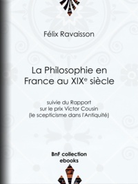 Félix Ravaisson - La Philosophie en France au XIXe siècle - Suivie du Rapport sur le prix Victor Cousin (le scepticisme dans l'Antiquité).