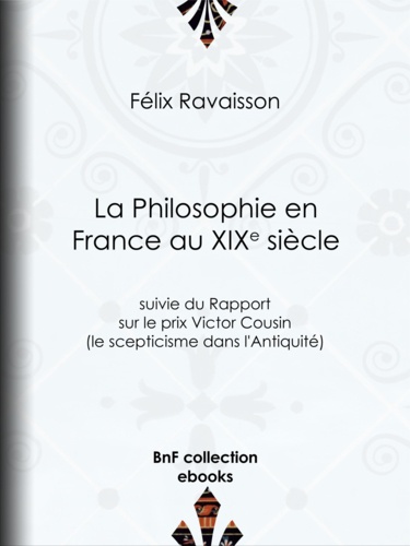 La Philosophie en France au XIXe siècle. Suivie du Rapport sur le prix Victor Cousin (le scepticisme dans l'Antiquité)