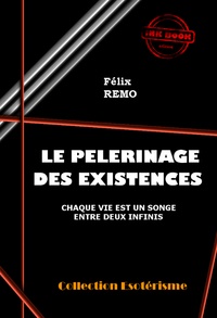 Félix REMO - Le Pèlerinage des Existences, chaque vie est un songe entre deux infinis [édition intégrale revue et mise à jour].