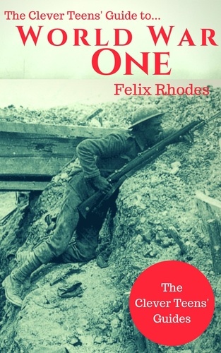  Felix Rhodes - The Clever Teens' Guide to World War One - The Clever Teens’ Guides, #5.