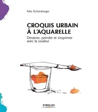 Felix Scheinberger - Croquis urbain à l'aquarelle - Dessiner, peindre et s'exprimer avec la couleur.