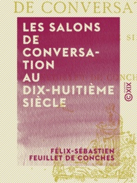 Félix-Sébastien Feuillet de Conches - Les Salons de conversation au dix-huitième siècle.
