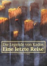Felix T. Vogel - Die Legende von Kados - Eine letzte Reise.