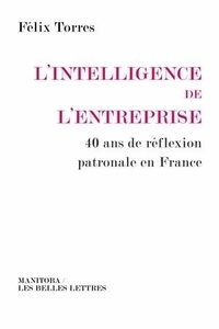 Félix Torres - L'intelligence de l'entreprise - 40 ans de réflexion patronale en France.