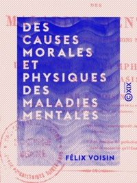 Félix Voisin - Des causes morales et physiques des maladies mentales - Et de quelques autres affections nerveuses telles que l'hystérie, la nymphomanie et le satyriasis.