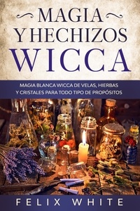  Felix White - Magia y Hechizos Wicca: Magia blanca wicca de velas, hierbas y cristales para todo tipo de propósitos.